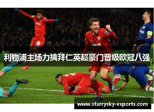 利物浦主场力擒拜仁英超豪门晋级欧冠八强
