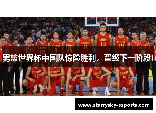 男篮世界杯中国队惊险胜利，晋级下一阶段！