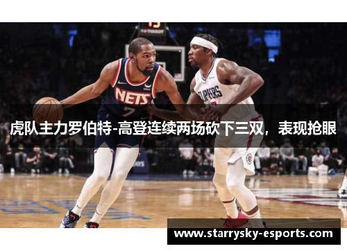 虎队主力罗伯特-高登连续两场砍下三双，表现抢眼